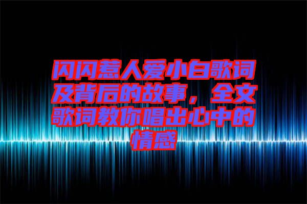 閃閃惹人愛小白歌詞及背后的故事，全文歌詞教你唱出心中的情感