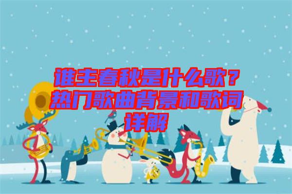 誰主春秋是什么歌？熱門歌曲背景和歌詞詳解