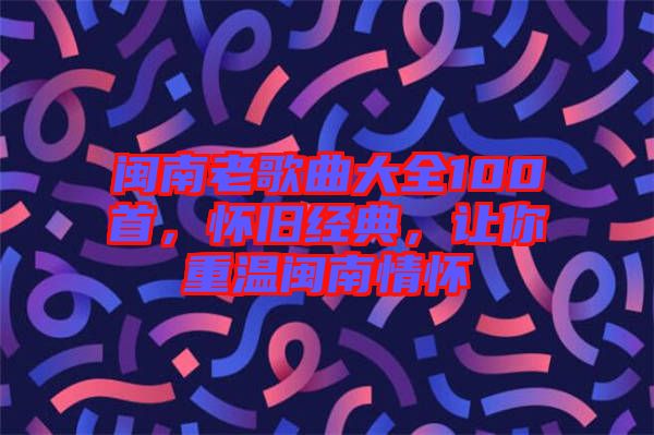 閩南老歌曲大全100首，懷舊經典，讓你重溫閩南情懷