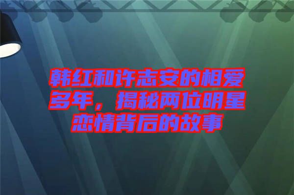 韓紅和許志安的相愛(ài)多年，揭秘兩位明星戀情背后的故事