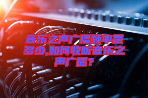 音樂之聲廣播頻率是多少,如何收聽音樂之聲廣播？