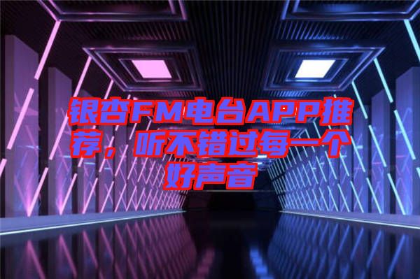 銀杏FM電臺APP推薦，聽不錯過每一個好聲音