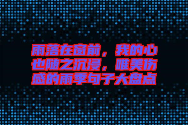 雨落在窗前，我的心也隨之沉浸，唯美傷感的雨季句子大盤點(diǎn)