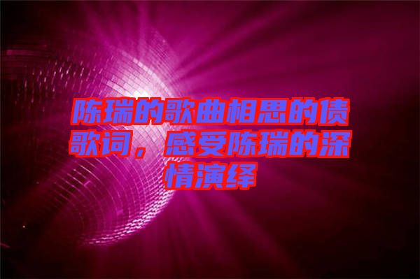 陳瑞的歌曲相思的債歌詞，感受陳瑞的深情演繹