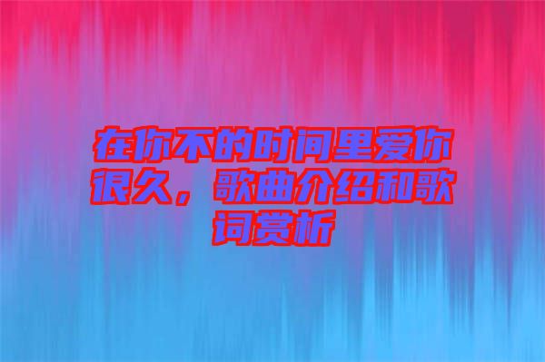 在你不的時間里愛你很久，歌曲介紹和歌詞賞析