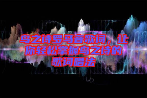 鳥之詩羅馬音歌詞，讓你輕松掌握鳥之詩的歌詞唱法