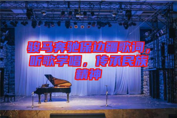 駿馬奔馳保邊疆歌詞，聽歌學(xué)唱，傳承民族精神