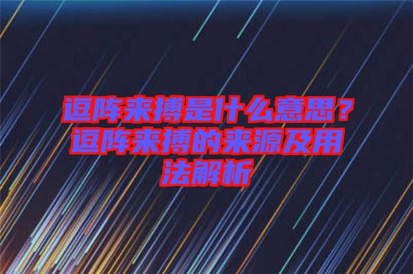 逗陣來搏是什么意思？逗陣來搏的來源及用法解析