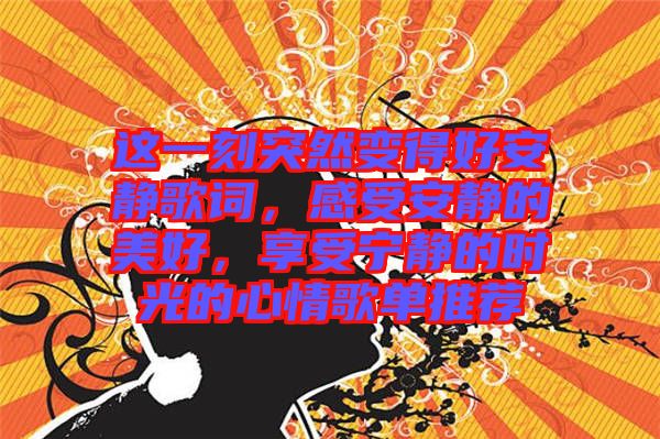 這一刻突然變得好安靜歌詞，感受安靜的美好，享受寧?kù)o的時(shí)光的心情歌單推薦