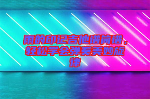 雨的印記吉他譜簡譜，輕松學(xué)會彈奏美妙旋律