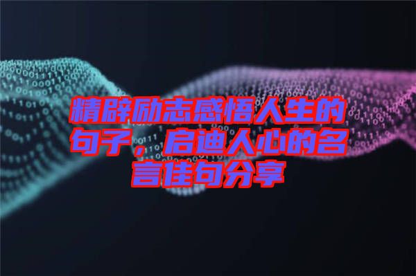 精辟勵(lì)志感悟人生的句子，啟迪人心的名言佳句分享