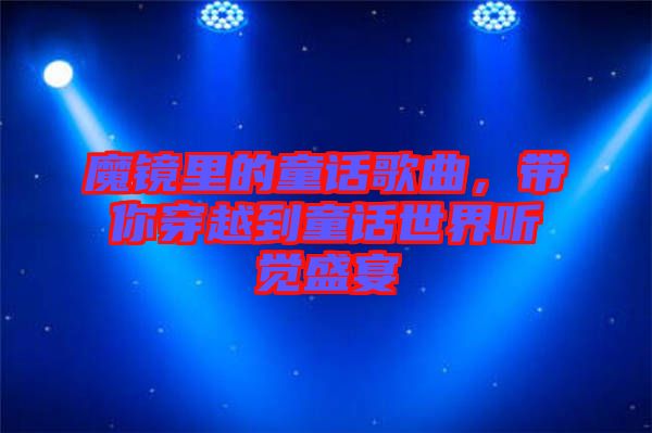 魔鏡里的童話歌曲，帶你穿越到童話世界聽覺盛宴