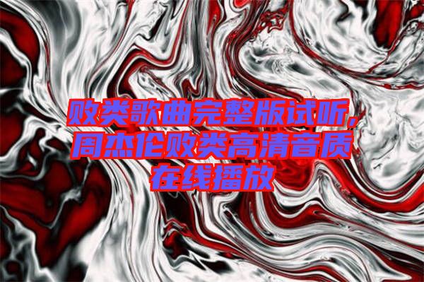 敗類歌曲完整版試聽(tīng),周杰倫敗類高清音質(zhì)在線播放