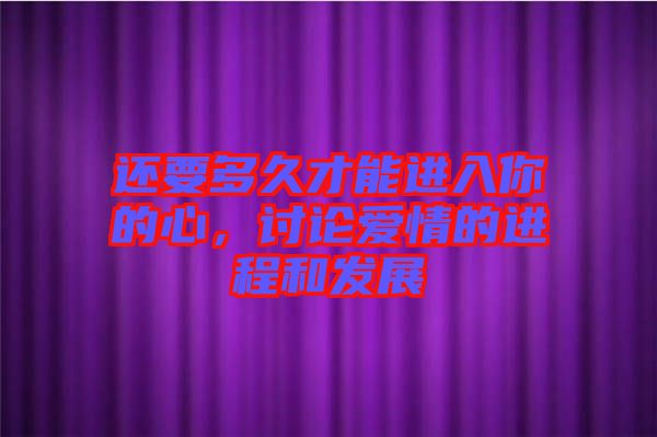 還要多久才能進入你的心，討論愛情的進程和發(fā)展