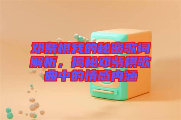 鄧紫棋我的秘密歌詞解析，揭秘鄧紫棋歌曲中的情感內(nèi)涵