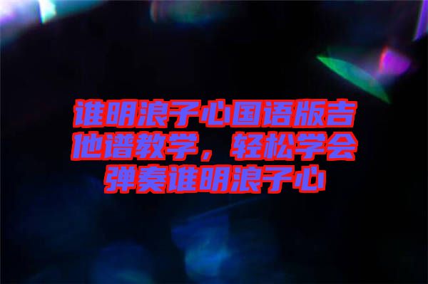 誰(shuí)明浪子心國(guó)語(yǔ)版吉他譜教學(xué)，輕松學(xué)會(huì)彈奏誰(shuí)明浪子心