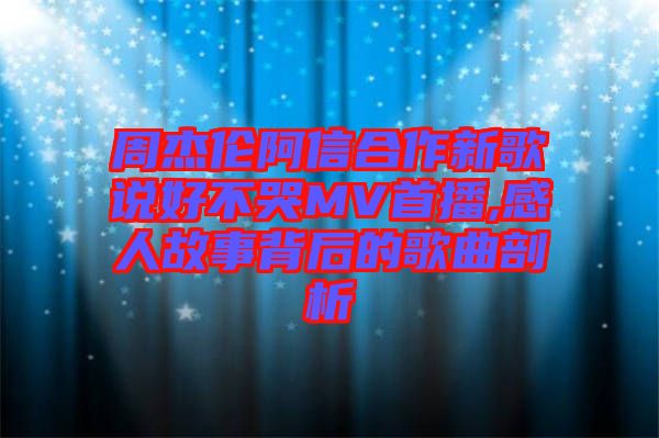 周杰倫阿信合作新歌說(shuō)好不哭MV首播,感人故事背后的歌曲剖析