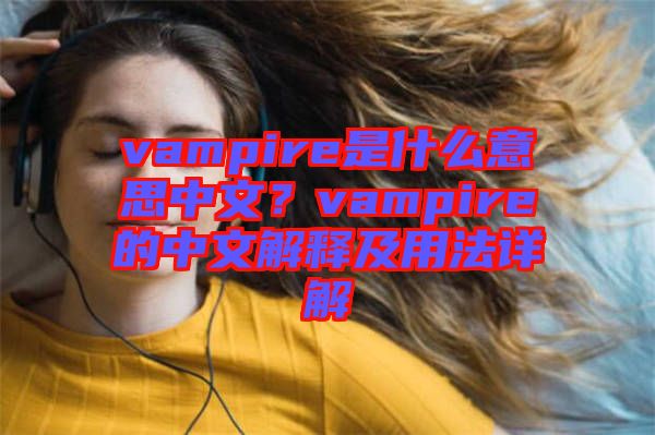 vampire是什么意思中文？vampire的中文解釋及用法詳解