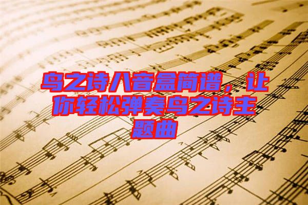 鳥之詩(shī)八音盒簡(jiǎn)譜，讓你輕松彈奏鳥之詩(shī)主題曲