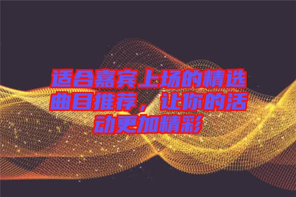 適合嘉賓上場(chǎng)的精選曲目推薦，讓你的活動(dòng)更加精彩