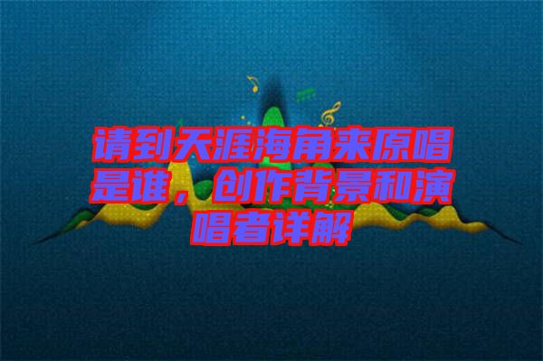 請到天涯海角來原唱是誰，創(chuàng)作背景和演唱者詳解