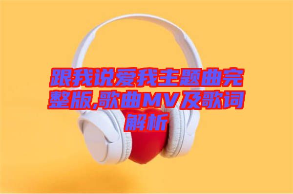 跟我說(shuō)愛(ài)我主題曲完整版,歌曲MV及歌詞解析