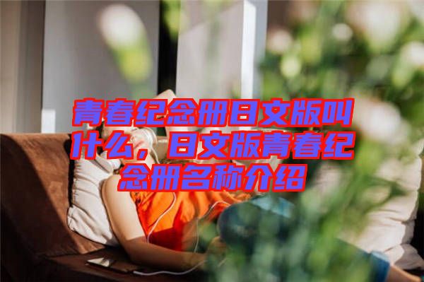 青春紀(jì)念冊(cè)日文版叫什么，日文版青春紀(jì)念冊(cè)名稱(chēng)介紹