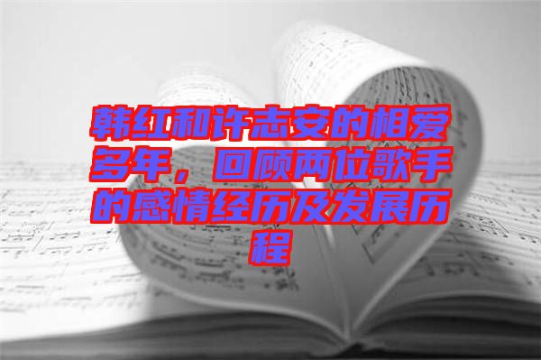 韓紅和許志安的相愛多年，回顧兩位歌手的感情經(jīng)歷及發(fā)展歷程