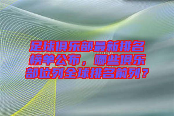 足球俱樂部最新排名榜單公布，哪些俱樂部位列全球排名前列？