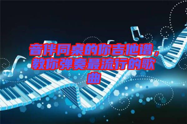 音伴同桌的你吉他譜，教你彈奏最流行的歌曲