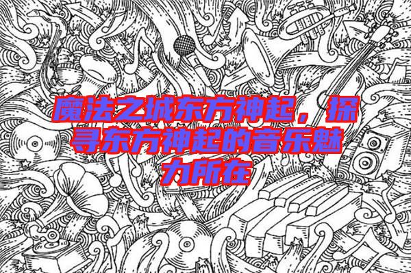 魔法之城東方神起，探尋東方神起的音樂(lè)魅力所在