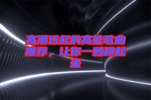 高潮迭起的高能歌曲推薦，讓你一秒跳起來