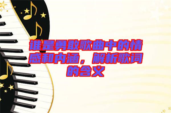 誰是勇敢歌曲中的情感和內(nèi)涵，解析歌詞的含義