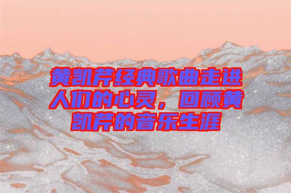 黃凱芹經(jīng)典歌曲走進(jìn)人們的心靈，回顧黃凱芹的音樂生涯