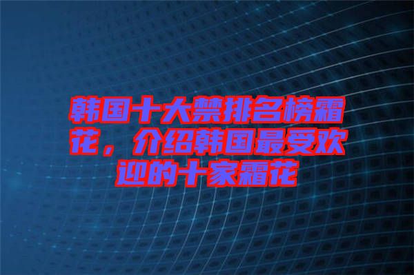 韓國十大禁排名榜霜花，介紹韓國最受歡迎的十家霜花