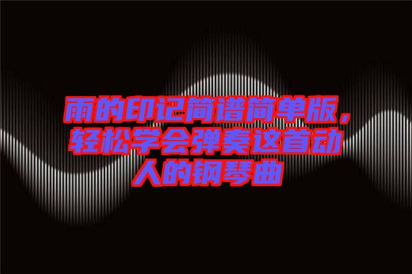 雨的印記簡譜簡單版，輕松學(xué)會彈奏這首動人的鋼琴曲