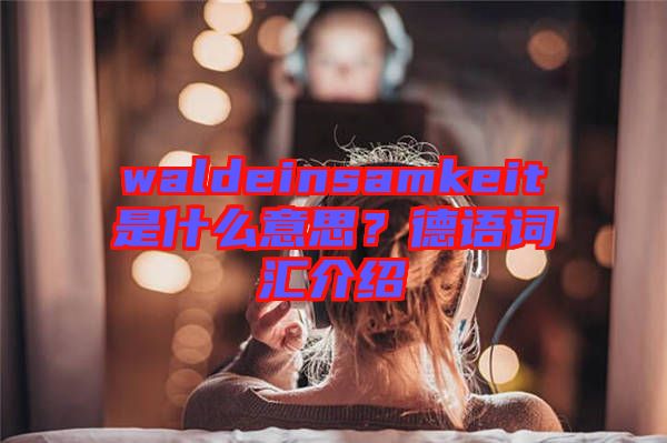 waldeinsamkeit是什么意思？德語詞匯介紹