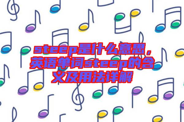 steep是什么意思，英語單詞steep的含義及用法詳解