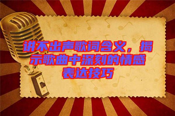 講不出聲歌詞含義，揭示歌曲中深刻的情感表達技巧