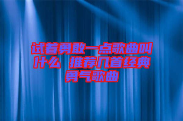 試著勇敢一點歌曲叫什么 推薦幾首經(jīng)典勇氣歌曲