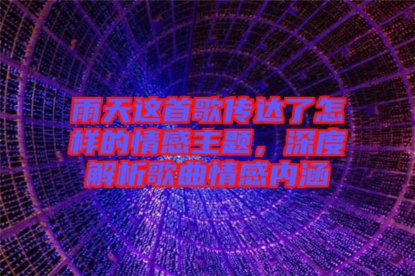 雨天這首歌傳達了怎樣的情感主題，深度解析歌曲情感內(nèi)涵