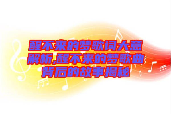 醒不來(lái)的夢(mèng)歌詞大意解析,醒不來(lái)的夢(mèng)歌曲背后的故事揭秘