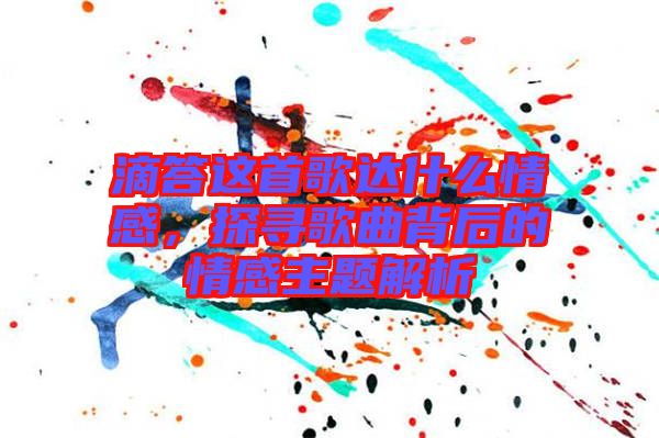 滴答這首歌達(dá)什么情感，探尋歌曲背后的情感主題解析