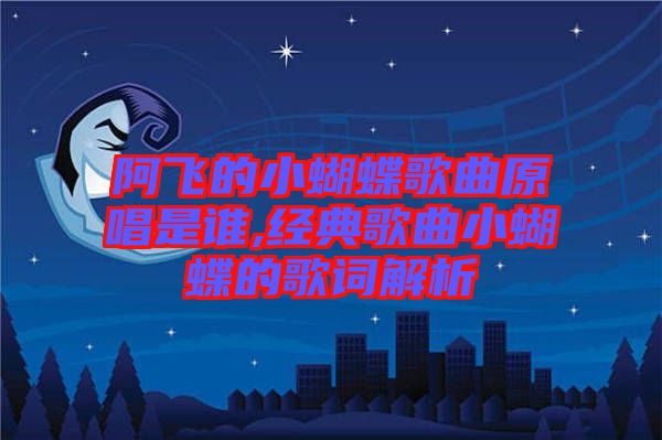 阿飛的小蝴蝶歌曲原唱是誰,經(jīng)典歌曲小蝴蝶的歌詞解析