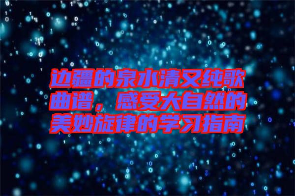 邊疆的泉水清又純歌曲譜，感受大自然的美妙旋律的學(xué)習(xí)指南