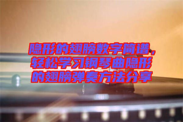 隱形的翅膀數(shù)字簡譜，輕松學(xué)習(xí)鋼琴曲隱形的翅膀彈奏方法分享