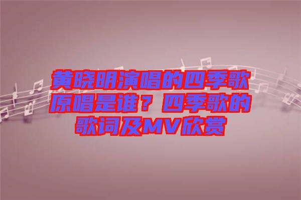 黃曉明演唱的四季歌原唱是誰(shuí)？四季歌的歌詞及MV欣賞