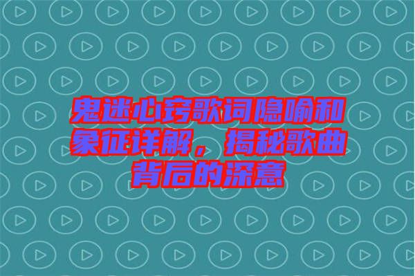 鬼迷心竅歌詞隱喻和象征詳解，揭秘歌曲背后的深意