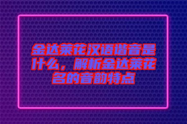 金達(dá)萊花漢語諧音是什么，解析金達(dá)萊花名的音韻特點(diǎn)