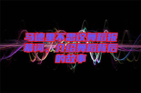 馬德里不思議舞蹈報幕詞，介紹舞蹈背后的故事